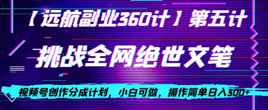 视频号创作分成之挑战全网绝世文笔，小白可做，操作简单日入300+【揭秘】_豪客资源库