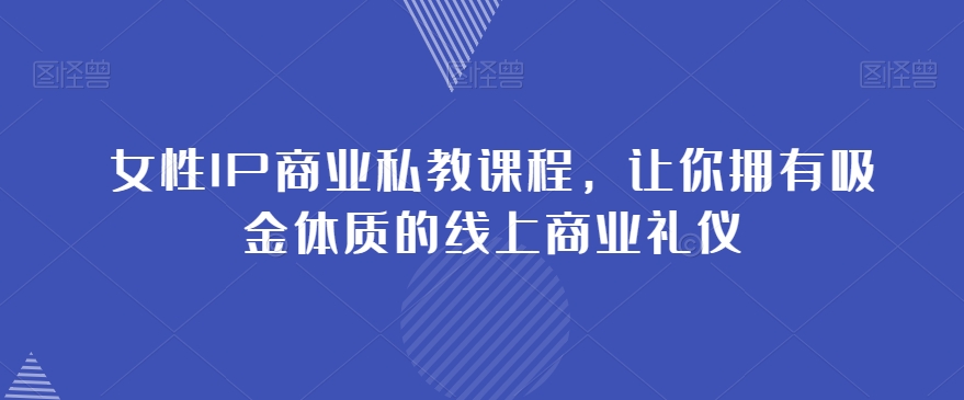 女性IP商业私教课程，让你拥有吸金体质的线上商业礼仪_豪客资源库