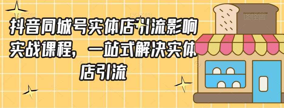 抖音同城号实体店引流营销实战课程，一站式解决实体店引流_豪客资源库