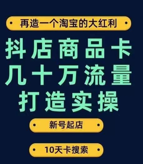 抖店商品卡几十万流量打造实操,从新号起店到一天几十万搜索、推荐流量完整实操步骤_豪客资源库