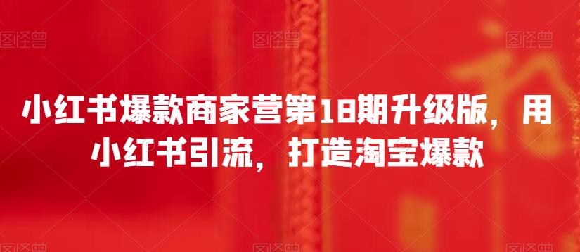 小红书爆款商家营第18期升级版，用小红书引流，打造淘宝爆款_豪客资源库