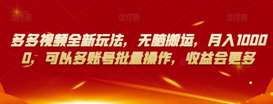 多多视频全新玩法，无脑搬运，月入10000，可以多账号批量操作，收益会更多【揭秘】_豪客资源库