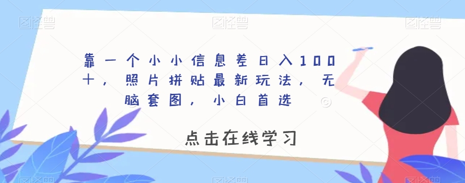 靠一个小小信息差日入100＋，照片拼贴最新玩法，无脑套图，小白首选【揭秘】_豪客资源库