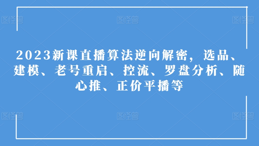 2023新课直播算法逆向解密，选品、建模、老号重启、控流、罗盘分析、随心推、正价平播等_豪客资源库