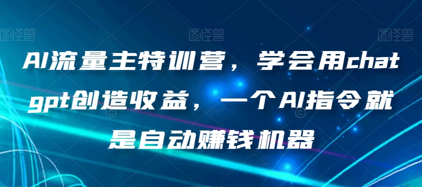 AI流量主特训营,学会用chatgpt创造收益,一个AI指令就是自动赚钱机器_豪客资源库