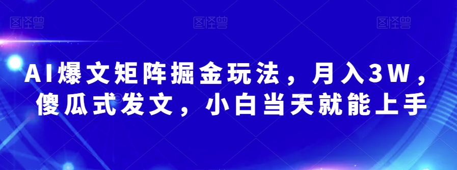 AI爆文矩阵掘金玩法，月入3W，傻瓜式发文，小白当天就能上手【揭秘】_豪客资源库