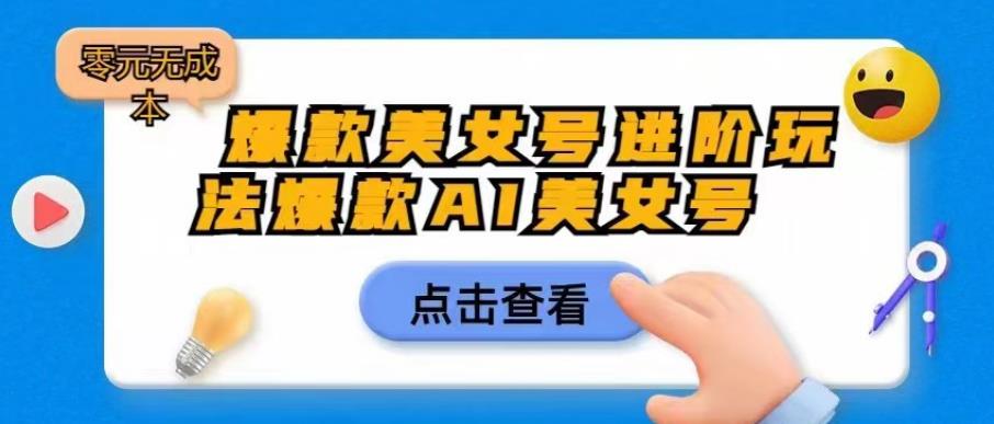 爆款美女号进阶玩法爆款AI美女号，日入1000零元无成本【揭秘】_豪客资源库