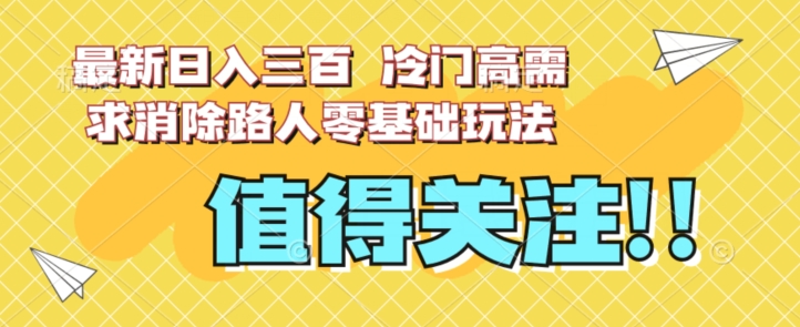 最新日入三百，冷门高需求消除路人零基础玩法【揭秘】_豪客资源库