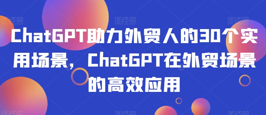 ChatGPT助力外贸人的30个实用场景，ChatGPT在外贸场景的高效应用_豪客资源库