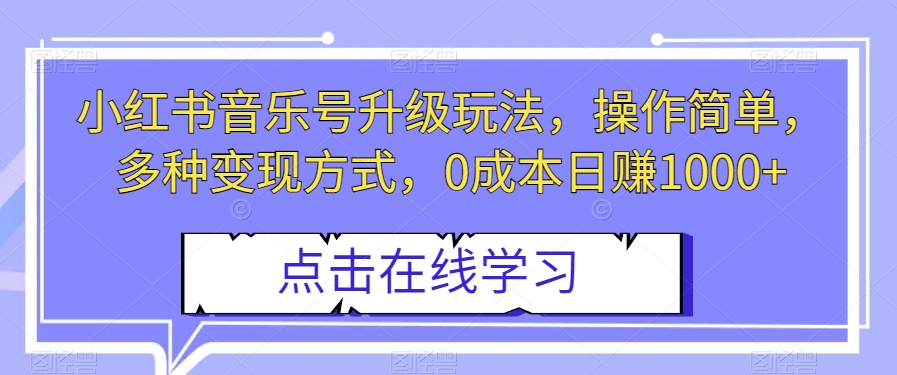 小红书音乐号升级玩法，操作简单，多种变现方式，0成本日赚1000+【揭秘】_豪客资源库