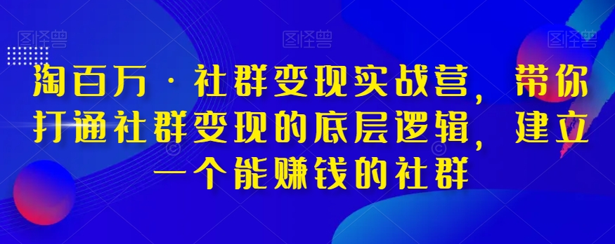 淘百万·社群变现实战营，带你打通社群变现的底层逻辑，建立一个能赚钱的社群_豪客资源库