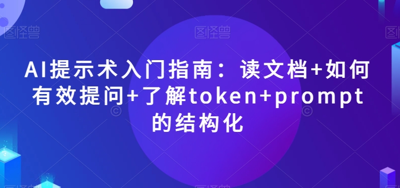 AI提示术入门指南：读文档+如何有效提问+了解token+prompt的结构化【揭秘】_豪客资源库