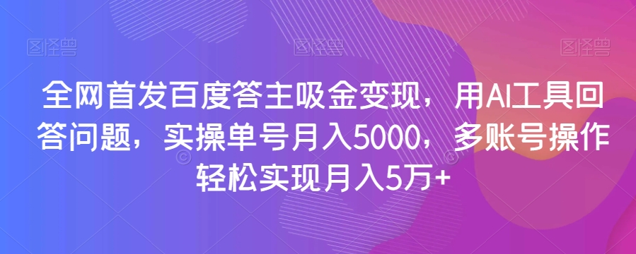 全网首发百度答主吸金变现，用AI工具回答问题，实操单号月入5000，多账号操作轻松实现月入5万+【揭秘】_豪客资源库