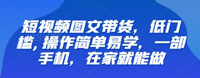【推荐】短视频图文带货，低门槛,操作简单易学，一部手机，在家就能做_豪客资源库