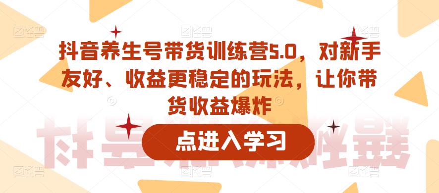 抖音养生号带货训练营5.0，对新手友好、收益更稳定的玩法，让你带货收益爆炸（更新）_豪客资源库