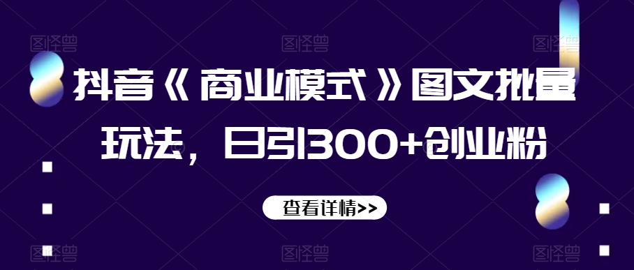 抖音《商业模式》图文批量玩法，日引300+创业粉【揭秘】_豪客资源库