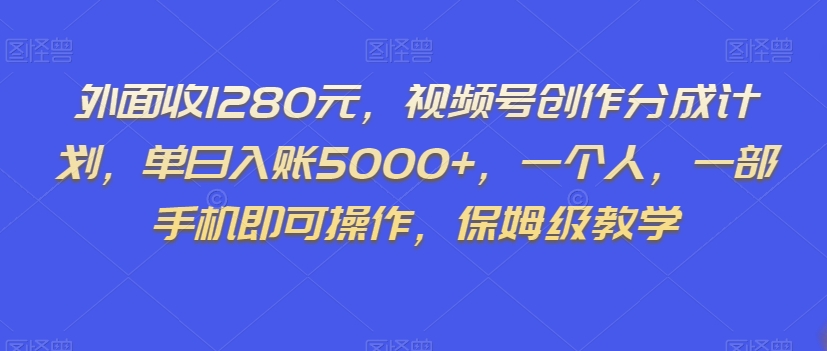 外面收1280元，视频号创作分成计划，单日入账5000+，一个人，一部手机即可操作，保姆级教学【揭秘】_豪客资源库