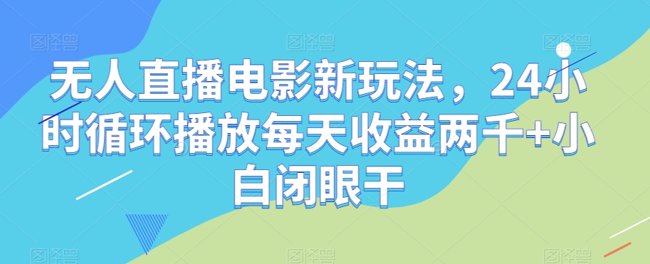 无人直播电影新玩法，24小时循环播放每天收益两千+小白闭眼干【揭秘】_豪客资源库