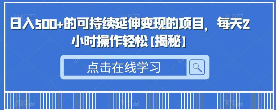 日入500+的可持续延伸变现的项目，每天2小时操作轻松【揭秘】_豪客资源库