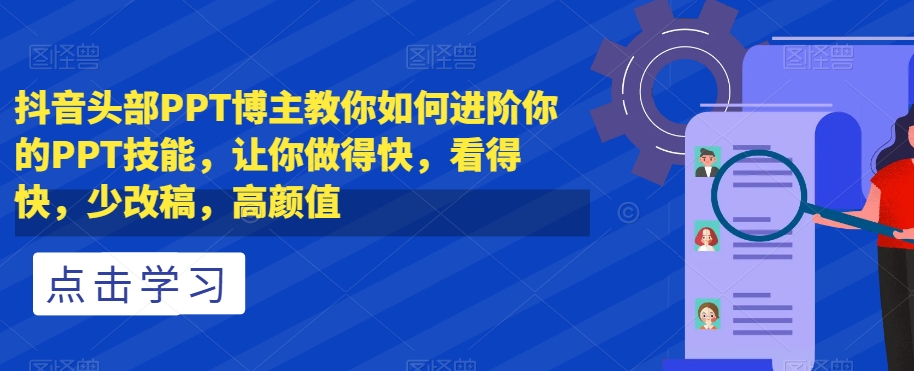 抖音头部PPT博主教你如何进阶你的PPT技能，让你做得快，看得快，少改稿，高颜值_豪客资源库