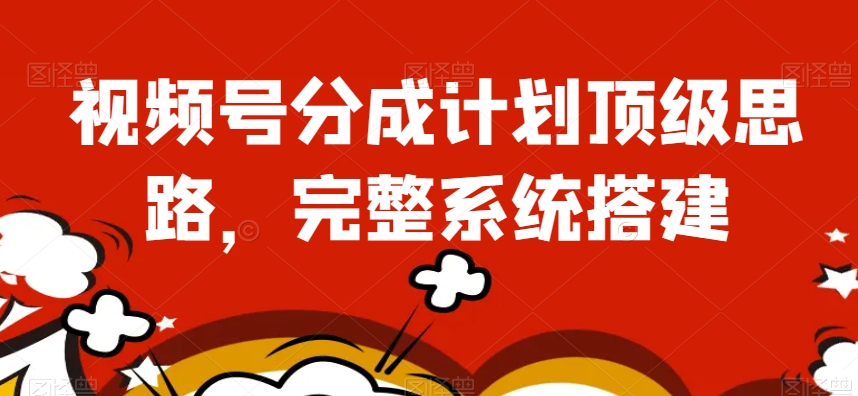 视频号分成计划顶级思路，完整系统搭建【揭秘】_豪客资源库