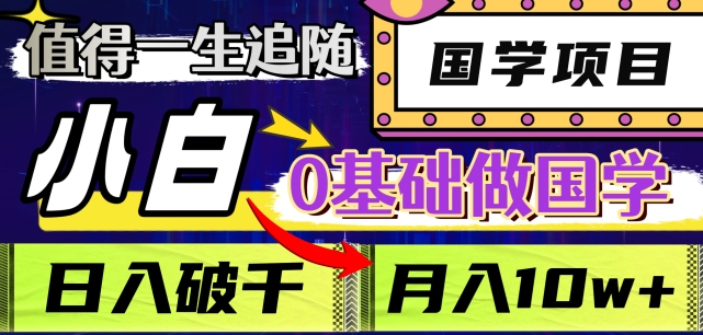 值得一生追随的国学项目，长期饭票，小白也可0基础做国学，日入3000，月入10W+【揭秘】_豪客资源库