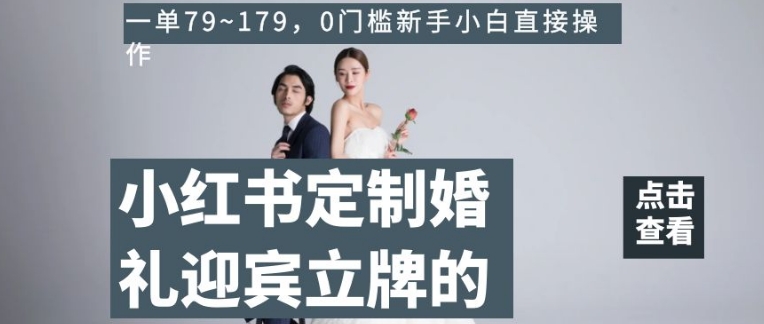 小红书定制婚礼迎宾立牌的项目，一单79~179，0门槛新手小白直接操作【揭秘】_豪客资源库