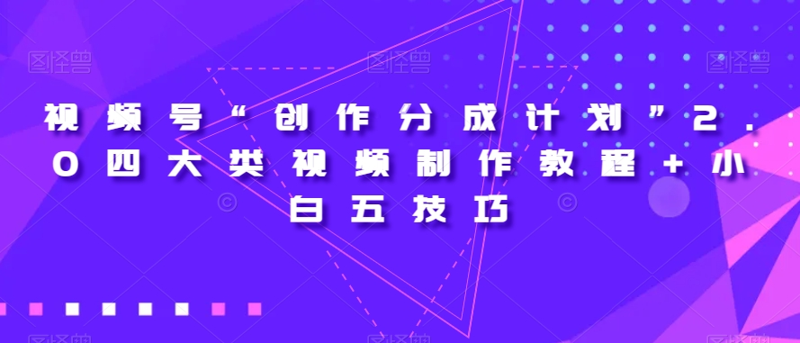 视频号“创作分成计划”2.0四大类视频制作教程+小白五技巧【揭秘】_豪客资源库