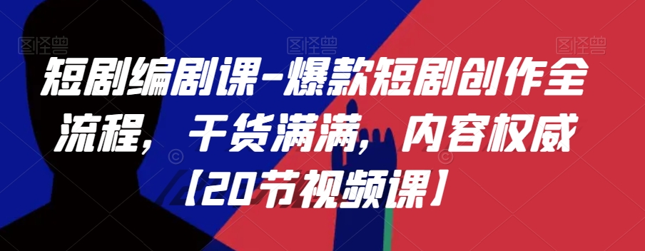 短剧编剧课-爆款短剧创作全流程，干货满满，内容权威【20节视频课】_豪客资源库