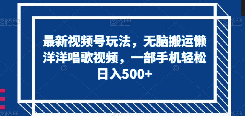 最新视频号玩法，无脑搬运懒洋洋唱歌视频，一部手机轻松日入500+【揭秘】_豪客资源库