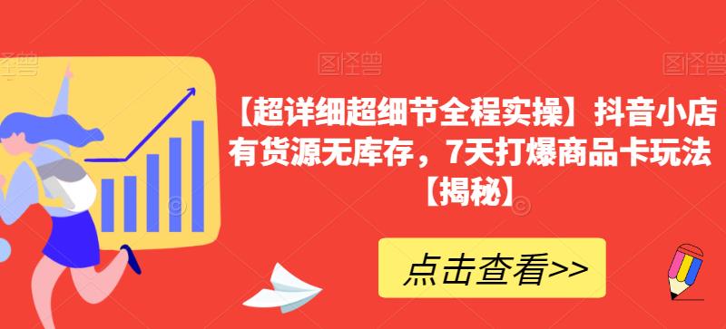 【超详细超细节全程实操】抖音小店有货源无库存，7天打爆商品卡玩法【揭秘】_豪客资源库