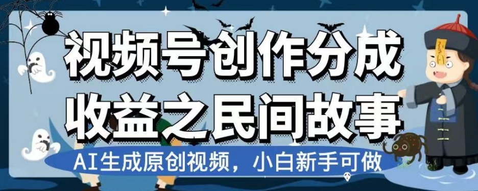 视频号创作分成收益之民间故事，AI生成原创视频，小白新手可做【揭秘】_豪客资源库