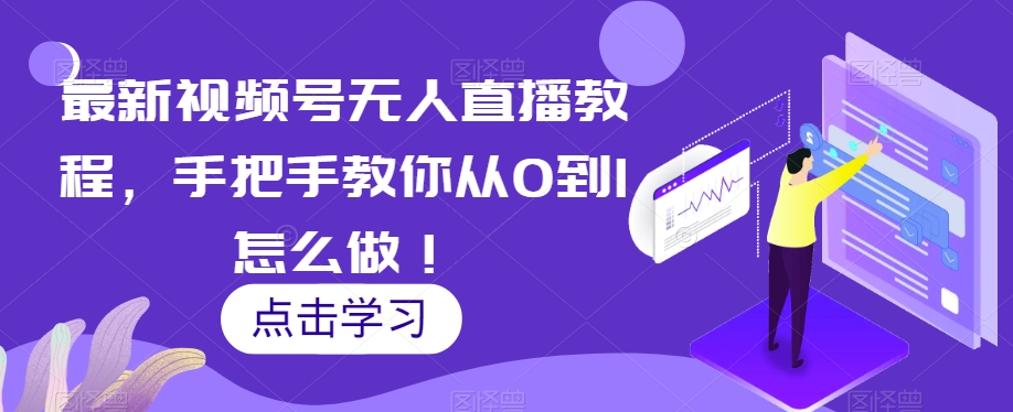 最新视频号无人直播教程，手把手教你从0到1怎么做！_豪客资源库