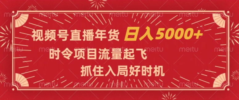 视频号直播年货，时令项目流量起飞，抓住入局好时机，日入5000+【揭秘】_豪客资源库