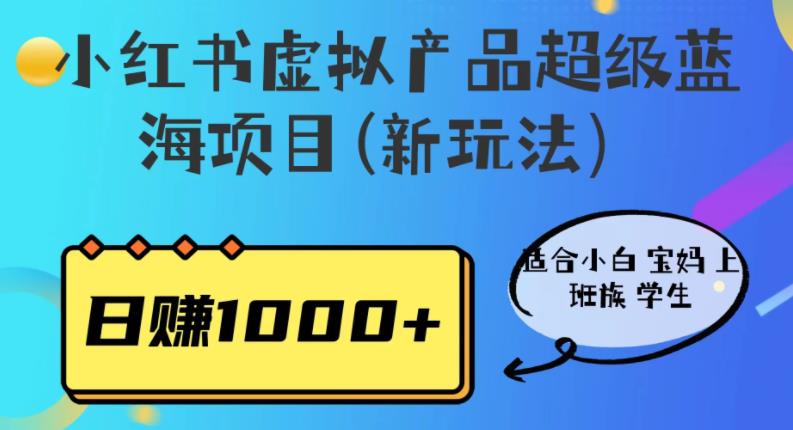 小红书虚拟产品超级蓝海项目(新玩法）适合小白宝妈上班族学生，日赚1000+【揭秘】_豪客资源库