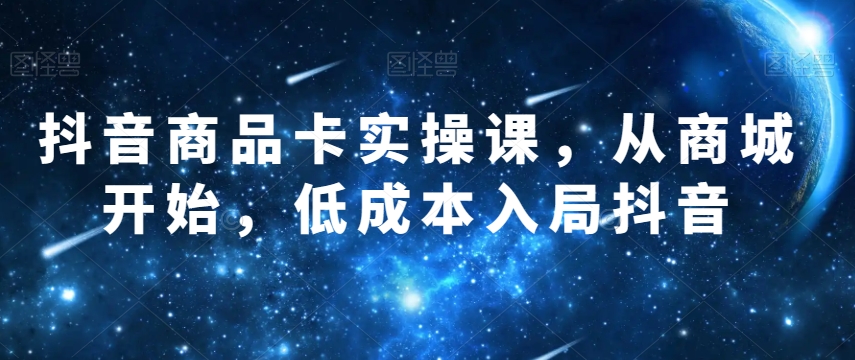 抖音商品卡实操课，从商城开始，低成本入局抖音_豪客资源库