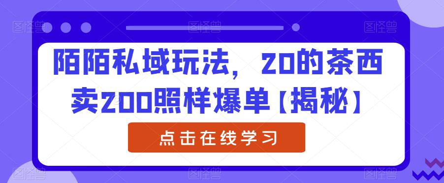 陌陌私域玩法，20的茶西卖200照样爆单【揭秘】_豪客资源库