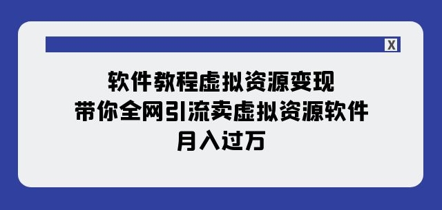 软件教程虚拟资源变现：带你全网引流卖虚拟资源软件，月入过万（11节课）_豪客资源库