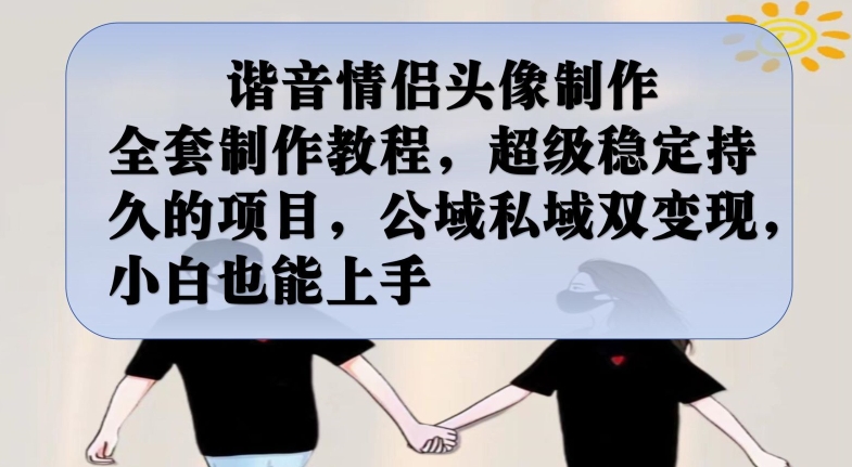 谐音情侣头像制作全套制作教程，超级稳定持久的项目，公域私域双变现，小白也能上手【揭秘】_豪客资源库