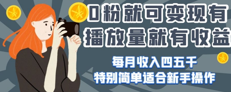 0粉就可变现，有播放量就有收益，每月收入四五千，特别简单适合新手操作【揭秘】_豪客资源库
