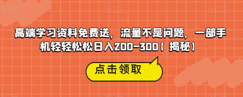 高端学习资料免费送，流量不是问题，一部手机轻轻松松日入200-300【揭秘】_豪客资源库