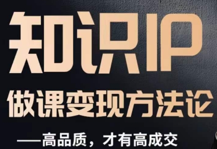 怎么做一门品质好课，知识IP做课变现方法论，高品质，才有好成交_豪客资源库