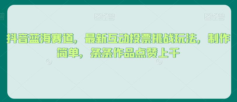 抖音蓝海赛道，最新互动投票挑战玩法，制作简单，条条作品点赞上千【揭秘】_豪客资源库