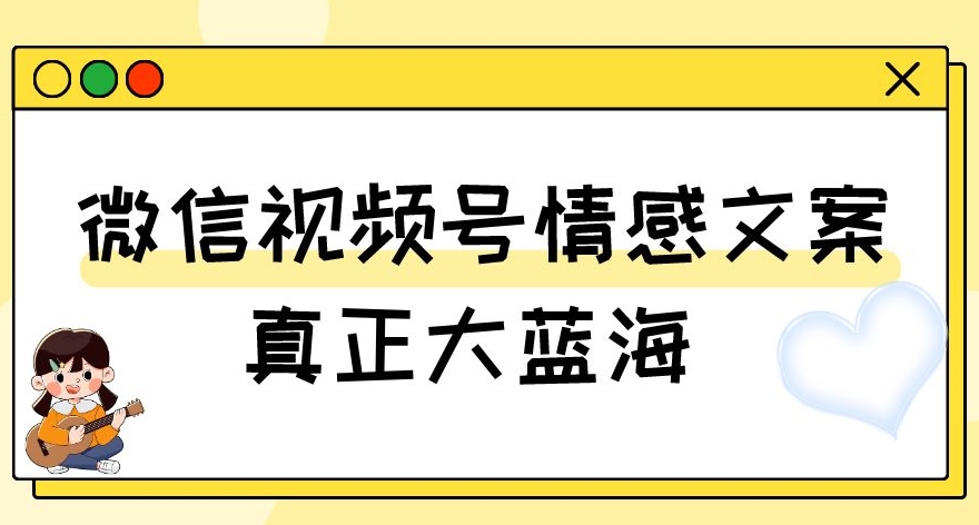 视频号情感文案，真正大蓝海，简单操作，新手小白轻松上手（教程+素材）【揭秘】_豪客资源库