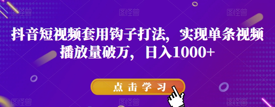 抖音短视频套用钩子打法，实现单条视频播放量破万，日入1000+【揭秘】_豪客资源库
