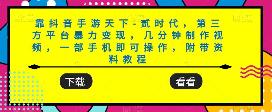 靠抖音手游天下-贰时代，第三方平台暴力变现，几分钟制作视频，一部手机即可操作，附带资料教程_豪客资源库