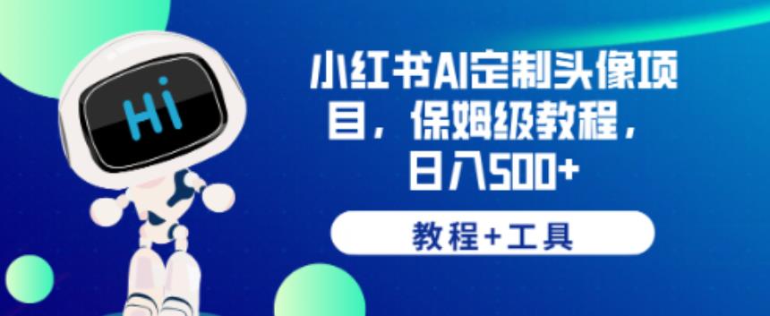 小红书AI定制头像项目，保姆级教程，日入500+【教程+工具】【揭秘】_豪客资源库