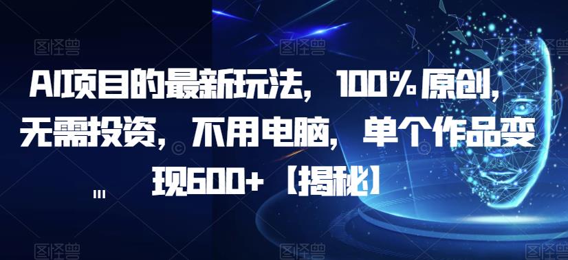 AI项目的最新玩法,100%原创,无需投资,不用电脑,单个作品变现600+【揭秘】_豪客资源库