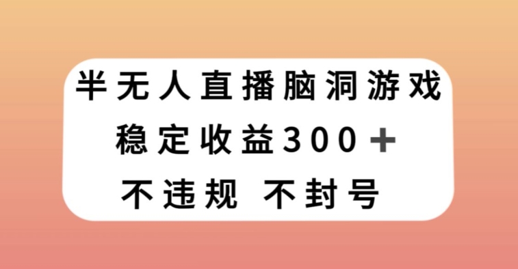 半无人直播脑洞小游戏，每天收入300+，保姆式教学小白轻松上手【揭秘】_豪客资源库