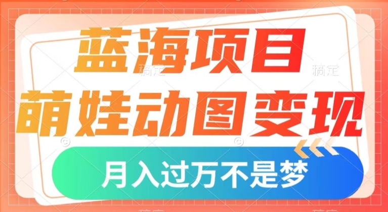 蓝海项目，萌娃动图变现，几分钟一个视频，小白也可直接入手，月入1w+【揭秘】_豪客资源库